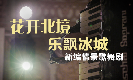 花开北境，乐飘冰城 |“五·一”小长假 k8凯发与您共赏情景歌舞剧